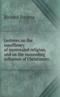 Lectures on the insuffiency of unrevealed religion, and on the succeeding influence of Christianity