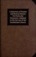 Selection of Psalms and Several Hymns On Particular Occasions: Adapted to the Service of the Established Church