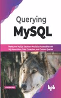 Querying MySQL: Make your MySQL database analytics accessible with SQL operations, data extraction, and custom queries