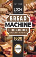 Bread Machine Cookbook: The Ultimate Homemade Baking Guide for Every Day. Cook with Your Bread Maker and Discover Perfect Easy Recipes and Tips for Delicious Loaves, Includ