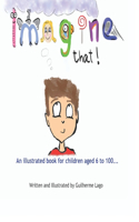 Imagine That!: An illustrated book for children aged 6 to 100...