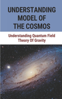 Understanding Model Of The Cosmos: Understanding Quantum Field Theory Of Gravity: Learn About The Cosmos