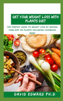 Get Your Weight Loss with Plants Diet: The Perfect Guide To Weight Lose By Basing Your Diet On Plants Including Cookbook Ideas