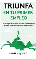 Triunfa En Tu Primer Empleo: Consejos prácticos para alcanzar el éxito laboral una vez superada la entrevista de trabajo