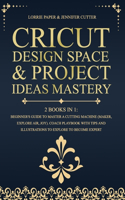 Cricut Design Space & Project Ideas Mastery - 2 Books in 1: Beginner'S Guide To Master A Cutting Machine (Maker, Explore Air, Joy). Coach Playbook With Tips And Illustrations To Explore To Become Expert