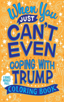 When You Just Can't Even...Coping With Trump Coloring Book