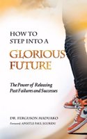 How to Step Into a Glorious Future: The Power of Releasing Past Failures and Successes