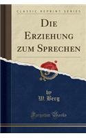 Die Erziehung Zum Sprechen (Classic Reprint)