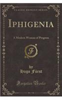 Iphigenia: A Modern Woman of Progress (Classic Reprint)