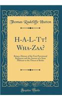 H-A-L-Tt! Wha-Zaa?: Being a History of the First Provisional Regiment and the Answer of a State Militant to the Threat of Berlin (Classic Reprint)