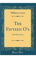 The Fifteen O's: And Other Prayers (Classic Reprint)
