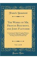 The Works of Mr. Francis Beaumont, and John Fletcher, Vol. 1 of 10