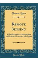 Remote Sensing: A Handbook for Archeologists and Cultural Resource Managers (Classic Reprint)