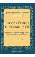 España y Francia en el Siglo XVII: Discursos y Conferencia en el Ateneo Cientifico-Literario de Madrid (Classic Reprint)