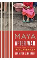 Maya After War: Conflict, Power, and Politics in Guatemala