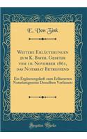 Weitere ErlÃ¤uterungen Zum K. Bayer. Gesetze Vom 10. November 1861, Das Notariat Betreffend: Ein ErgÃ¤nzungsheft Zum ErlÃ¤uterten Notariatsgesetze Desselben Verfassers (Classic Reprint): Ein ErgÃ¤nzungsheft Zum ErlÃ¤uterten Notariatsgesetze Desselben Verfassers (Classic Reprint)