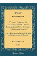 Pindari Carmina Ex Interpretatione Latina Emendatiore Cum Scholiis in Pindari Carmina, Vol. 2: Pars I. Interpretatio Latina Et Scholia in Olympia Vetera Et Recentia (Classic Reprint)