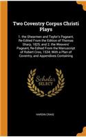 Two Coventry Corpus Christi Plays: 1. the Shearmen and Taylor's Pageant, Re-Edited from the Edition of Thomas Sharp, 1825; And 2. the Weavers' Pageant, Re-Edited from the Manuscript of Robert Croo, 1534; With a Plan of Coventry, and Appendixes Cont