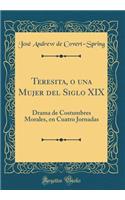 Teresita, O Una Mujer del Siglo XIX: Drama de Costumbres Morales, En Cuatro Jornadas (Classic Reprint)