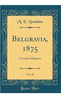 Belgravia, 1875, Vol. 25: A London Magazine (Classic Reprint)