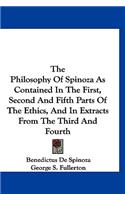The Philosophy Of Spinoza As Contained In The First, Second And Fifth Parts Of The Ethics, And In Extracts From The Third And Fourth