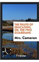 THE FRUITS OF EDUCATION, OR, THE TWO GUA