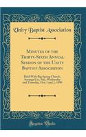 Minutes of the Thirty-Sixth Annual Session of the Unity Baptist Association: Held with Big Spring Church, Autauga Co;, ALA;, Wednesday and Thursday, Oct; 1 and 2, 1890 (Classic Reprint)