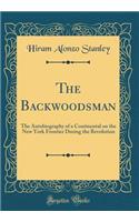 The Backwoodsman: The Autobiography of a Continental on the New York Frontier During the Revolution (Classic Reprint)