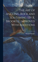 Art of Angling, Rock and Sea-Fishing [By R. Brookes]. Improved With Additions