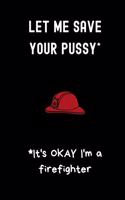 Let me save your pussy * It's okay I'm a firefighter: small lined Firefighter Notebook / Travel Journal to write in (6'' x 9'')