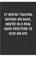 If You're Talking Behind My Back, You're in a Real Good Position to Kiss My Ass