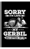 Sorry I'm Late My Gerbil Was Sitting On Me
