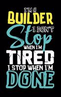 I'm A Builder I Don't Stop When I'm Tired I Stop When I'm Done!