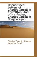 Unpublished Letters of Charles Carroll of Carrollton: And of His Father, Charles Carroll of Doughore