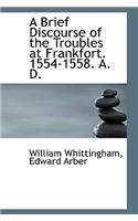 A Brief Discourse of the Troubles at Frankfort. 1554-1558. A. D.: (English)