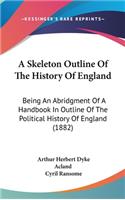 A Skeleton Outline Of The History Of England: Being An Abridgment Of A Handbook In Outline Of The Political History Of England (1882)