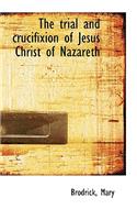 The Trial and Crucifixion of Jesus Christ of Nazareth