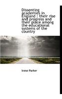 Dissenting Academies in England: Their Rise and Progress and Their Place Among the Educational Syst