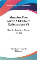 Memoires Pour Servir A L'Histoire Ecclesiastique V6: Des Six Premiers Siecles (1709)