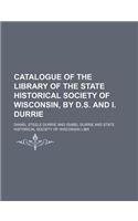Catalogue of the Library of the State Historical Society of Wisconsin, by D.S. and I. Durrie