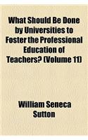 What Should Be Done by Universities to Foster the Professional Education of Teachers? (Volume 11)