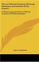 Last Will And Testament Of George Washington And Schedule Of His Property: To Which Is Appended The Last Will And Testament Of Martha Washington