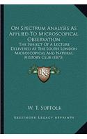 On Spectrum Analysis As Applied To Microscopical Observation: The Subject Of A Lecture Delivered At The South London Microscopical And Natural History Club (1873)