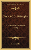 A B C Of Philosophy: A Textbook For Students (1880)