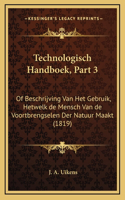 Technologisch Handboek, Part 3: Of Beschrijving Van Het Gebruik, Hetwelk de Mensch Van de Voortbrengselen Der Natuur Maakt (1819)