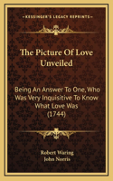 The Picture Of Love Unveiled: Being An Answer To One, Who Was Very Inquisitive To Know What Love Was (1744)