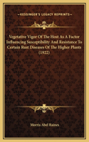 Vegetative Vigor Of The Host As A Factor Influencing Susceptibility And Resistance To Certain Rust Diseases Of The Higher Plants (1922): (English)