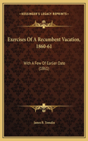 Exercises Of A Recumbent Vacation, 1860-61