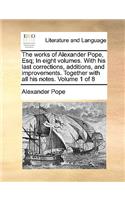 The Works of Alexander Pope, Esq; In Eight Volumes. with His Last Corrections, Additions, and Improvements. Together with All His Notes. Volume 1 of 8: (English)