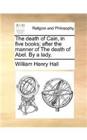 The Death of Cain, in Five Books; After the Manner of the Death of Abel. by a Lady.